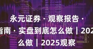 永元证券 · 观察报告 · 避坑指南 · 实盘到底怎么做｜2025观察