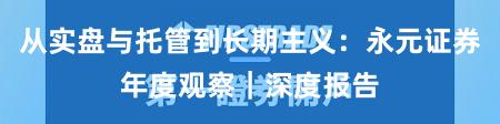 从实盘与托管到长期主义：永元证券年度观察｜深度报告