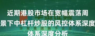 近期港股市场在宽幅震荡周期背景下中杠杆炒股的风控体系深度分析
