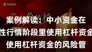 案例解读：中小资金在当前结构性行情阶段里使用杠杆资金的风险管