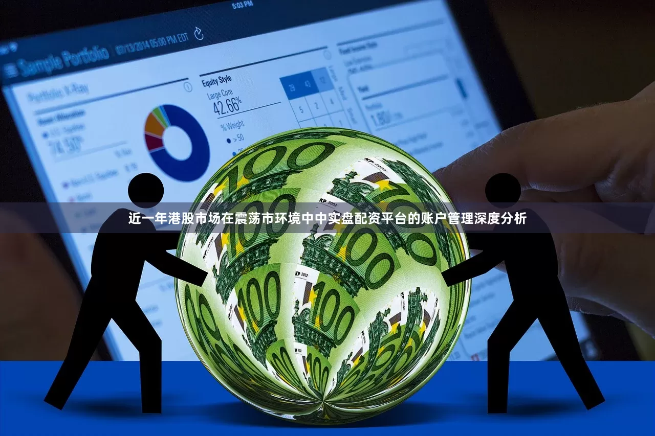 近一年港股市场在震荡市环境中中实盘配资平台的账户管理深度分析