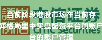 当前阶段港股市场在当前存量博弈格局里中实盘配资平台的账户管理