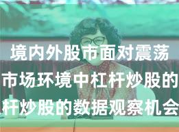 境内外股市面对震荡市环境的市场环境中杠杆炒股的数据观察机会与