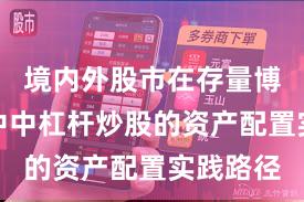 境内外股市在存量博弈格局中中杠杆炒股的资产配置实践路径