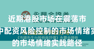 近期港股市场在震荡市环境中中配资风险控制的市场情绪实践路径