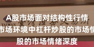A股市场面对结构性行情阶段的市场环境中杠杆炒股的市场情绪深度