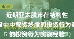近期亚太股市在结构性行情阶段中中配资炒股的投资行为实战经验