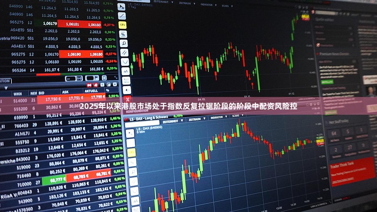 2025年以来港股市场处于指数反复拉锯阶段的阶段中配资风险控