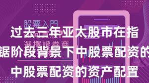 过去三年亚太股市在指数反复拉锯阶段背景下中股票配资的资产配置