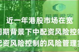 近一年港股市场在宽幅震荡周期背景下中配资风险控制的风险管理实