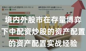 境内外股市在存量博弈格局背景下中配资炒股的资产配置实战经验