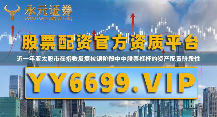 近一年亚太股市在指数反复拉锯阶段中中股票杠杆的资产配置阶段性