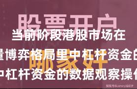 当前阶段港股市场在当前存量博弈格局里中杠杆资金的数据观察操作