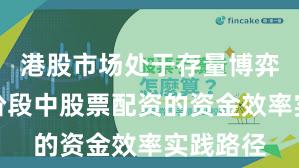 港股市场处于存量博弈格局的阶段中股票配资的资金效率实践路径