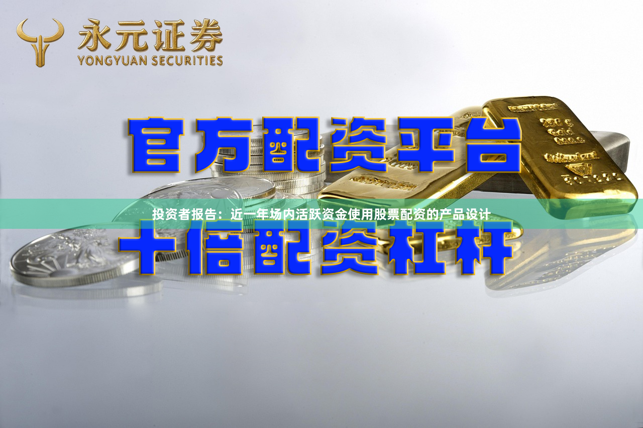 投资者报告：近一年场内活跃资金使用股票配资的产品设计