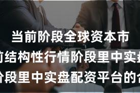 当前阶段全球资本市场在当前结构性行情阶段里中实盘配资平台的合