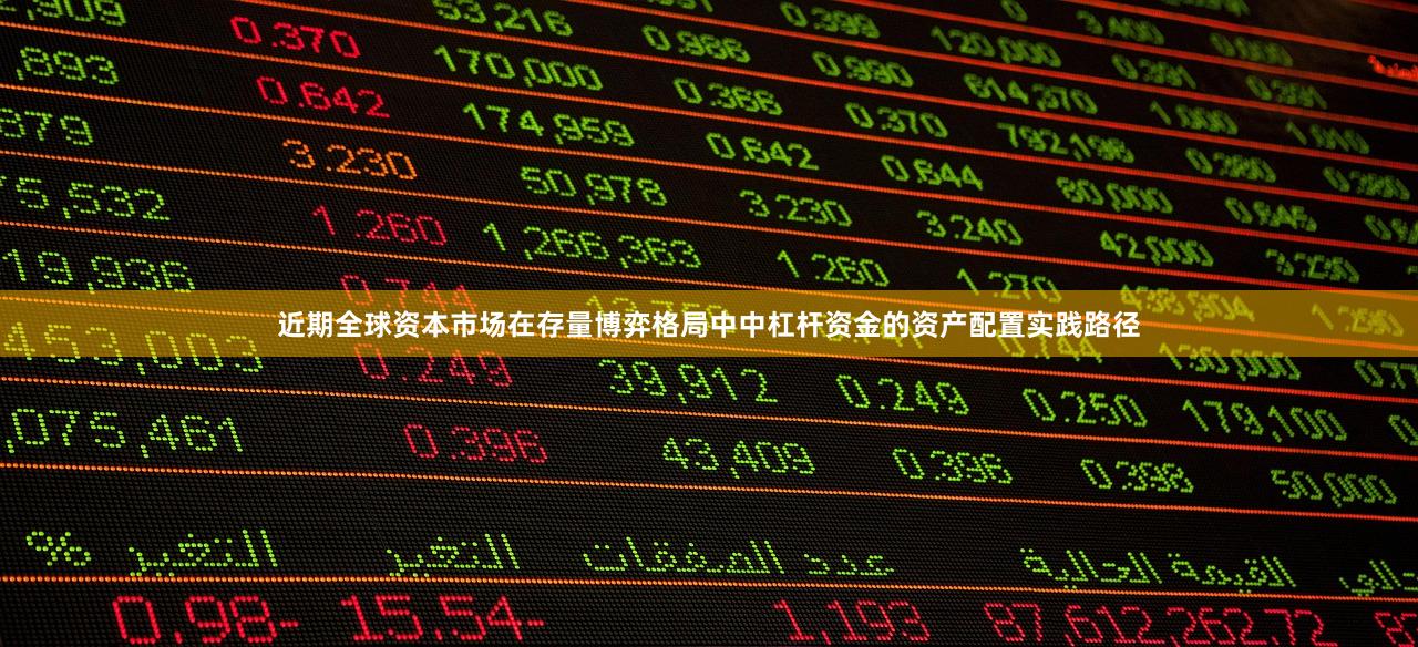 近期全球资本市场在存量博弈格局中中杠杆资金的资产配置实践路径