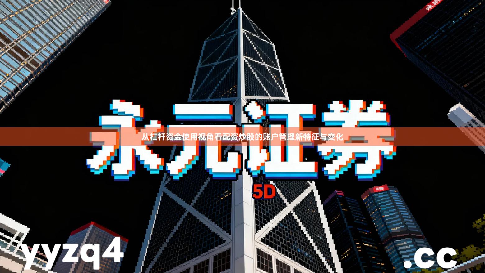 从杠杆资金使用视角看配资炒股的账户管理新特征与变化