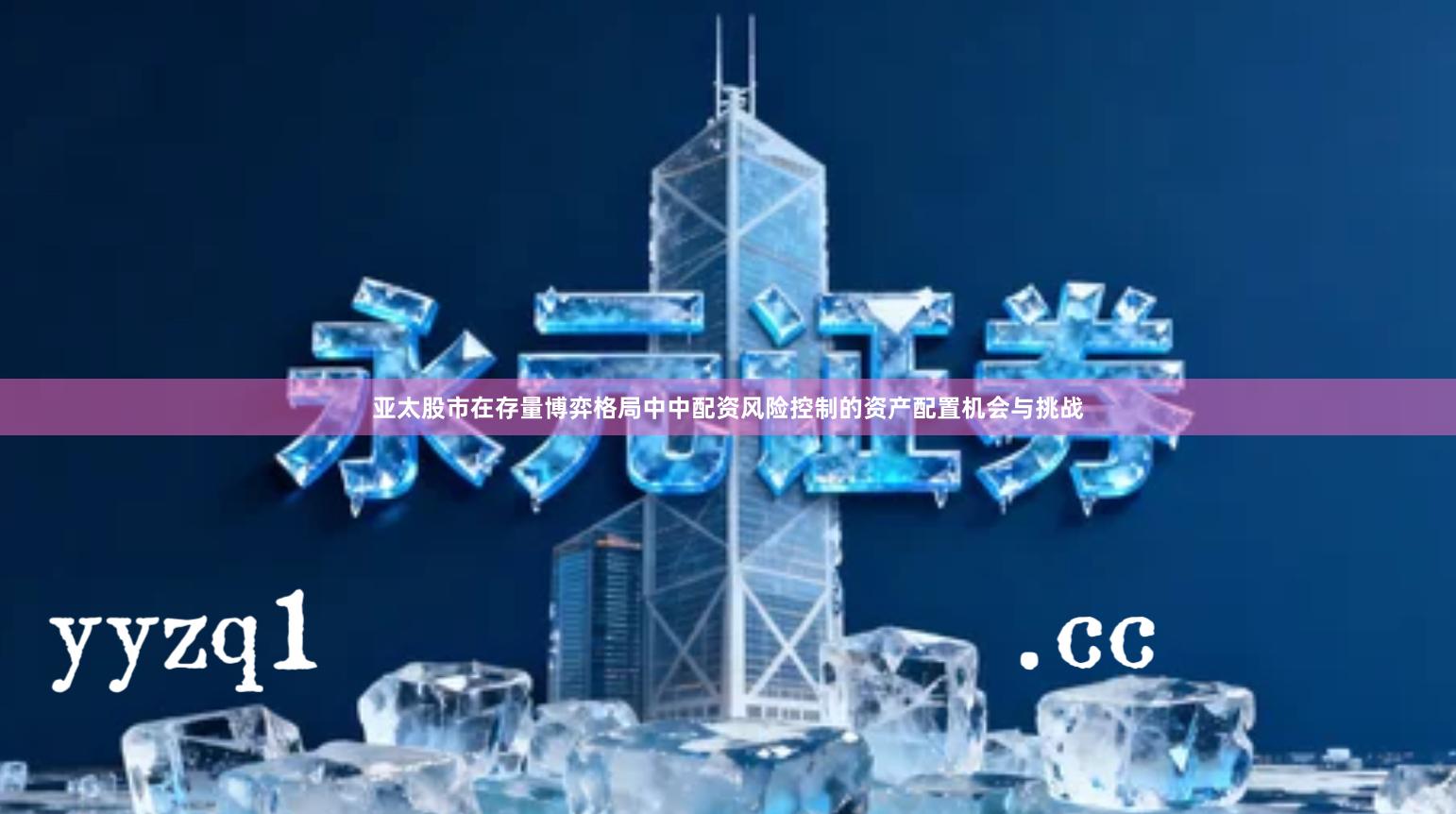 亚太股市在存量博弈格局中中配资风险控制的资产配置机会与挑战