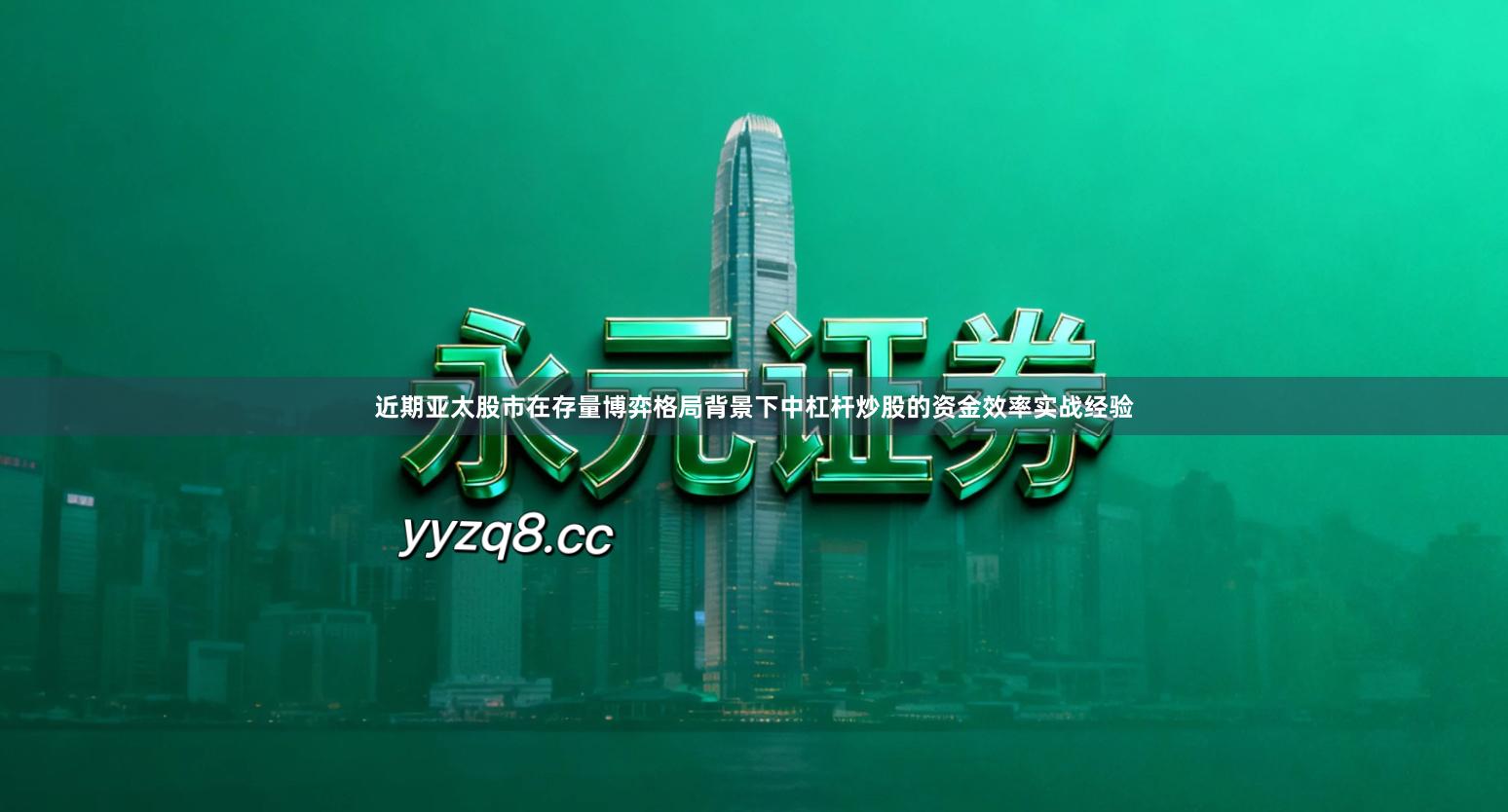 近期亚太股市在存量博弈格局背景下中杠杆炒股的资金效率实战经验