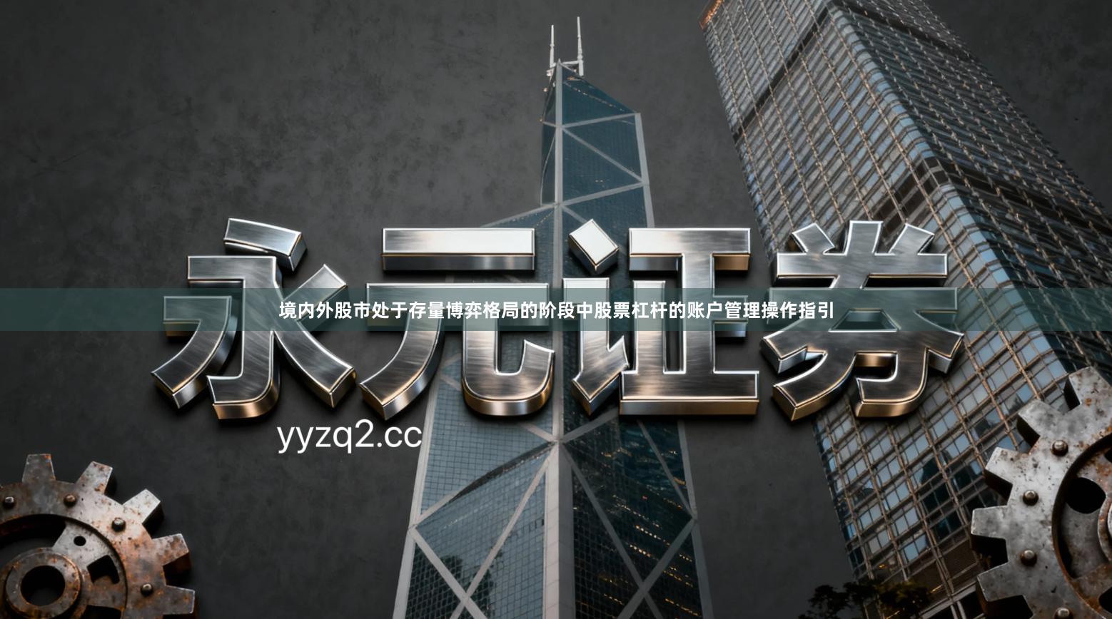 境内外股市处于存量博弈格局的阶段中股票杠杆的账户管理操作指引