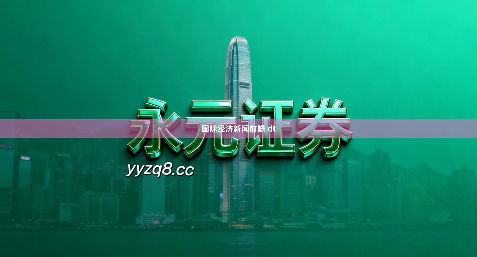 国际经济新闻前瞻 dt