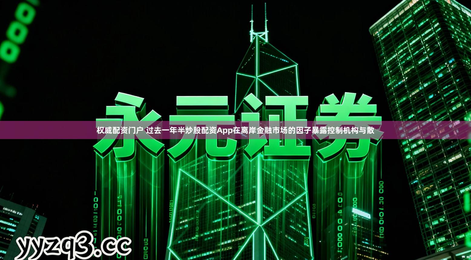 权威配资门户 过去一年半炒股配资App在离岸金融市场的因子暴露控制机构与散