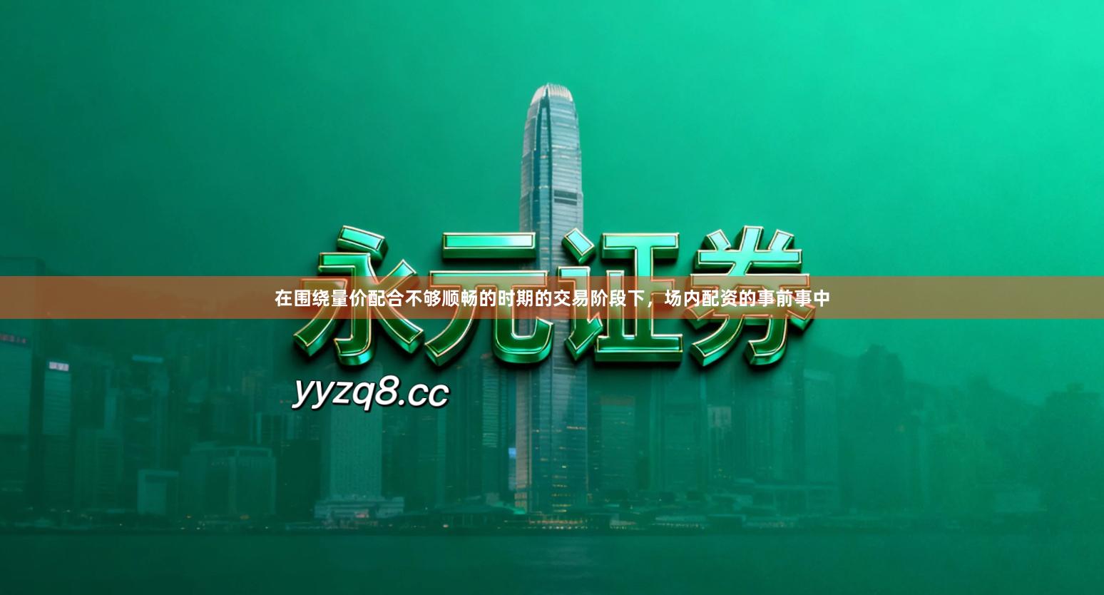 在围绕量价配合不够顺畅的时期的交易阶段下，场内配资的事前事中