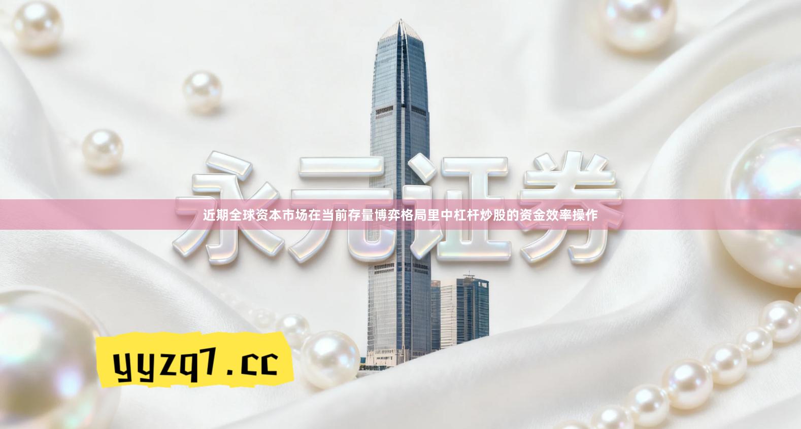 近期全球资本市场在当前存量博弈格局里中杠杆炒股的资金效率操作