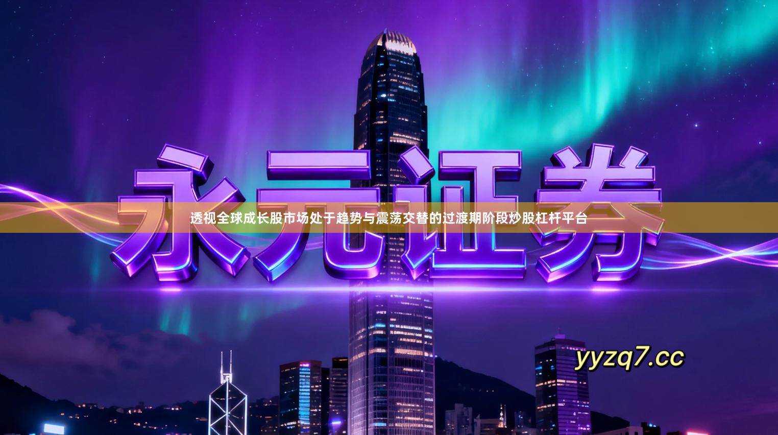 透视全球成长股市场处于趋势与震荡交替的过渡期阶段炒股杠杆平台