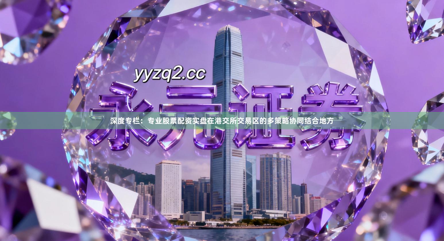 深度专栏：专业股票配资实盘在港交所交易区的多策略协同结合地方