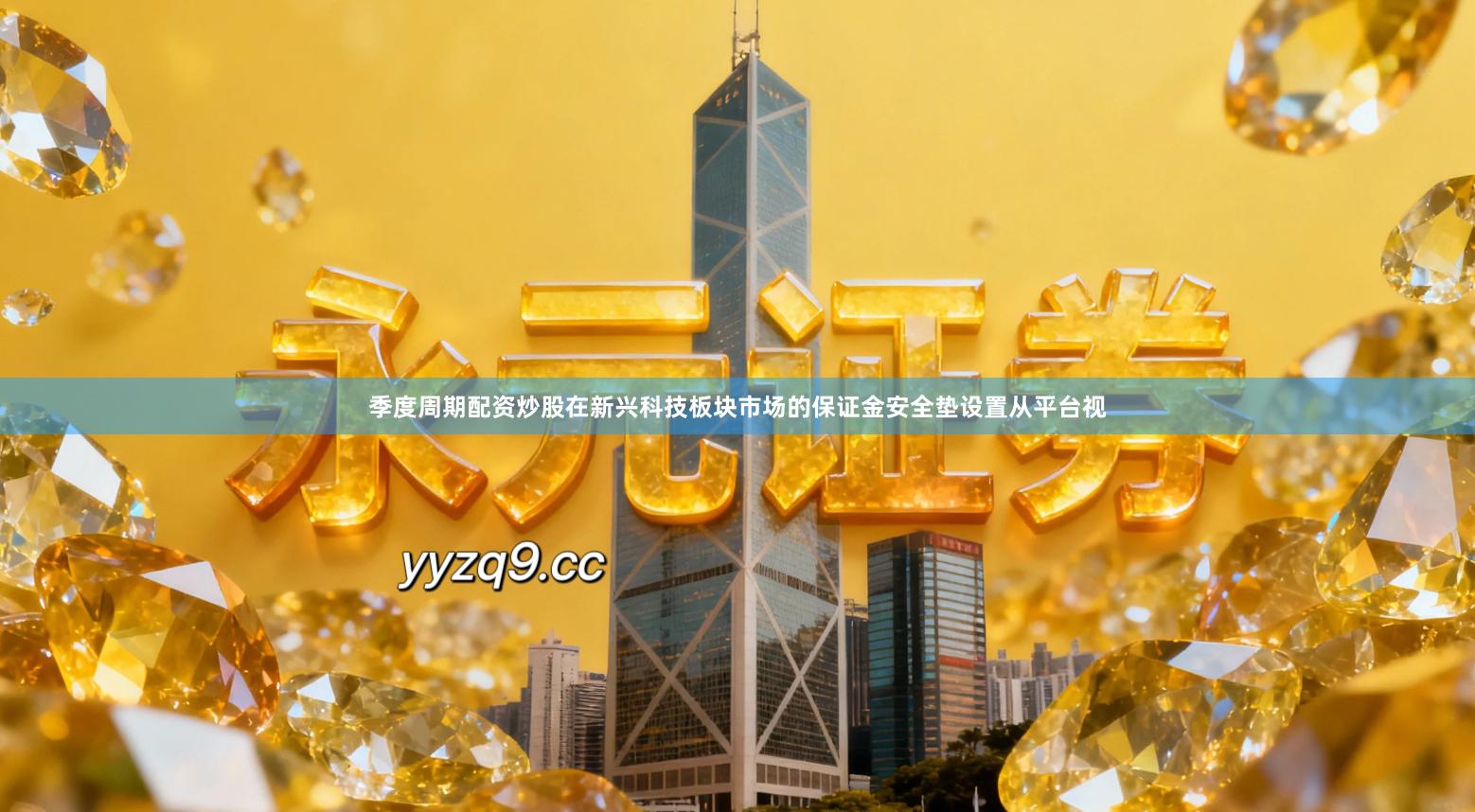 季度周期配资炒股在新兴科技板块市场的保证金安全垫设置从平台视