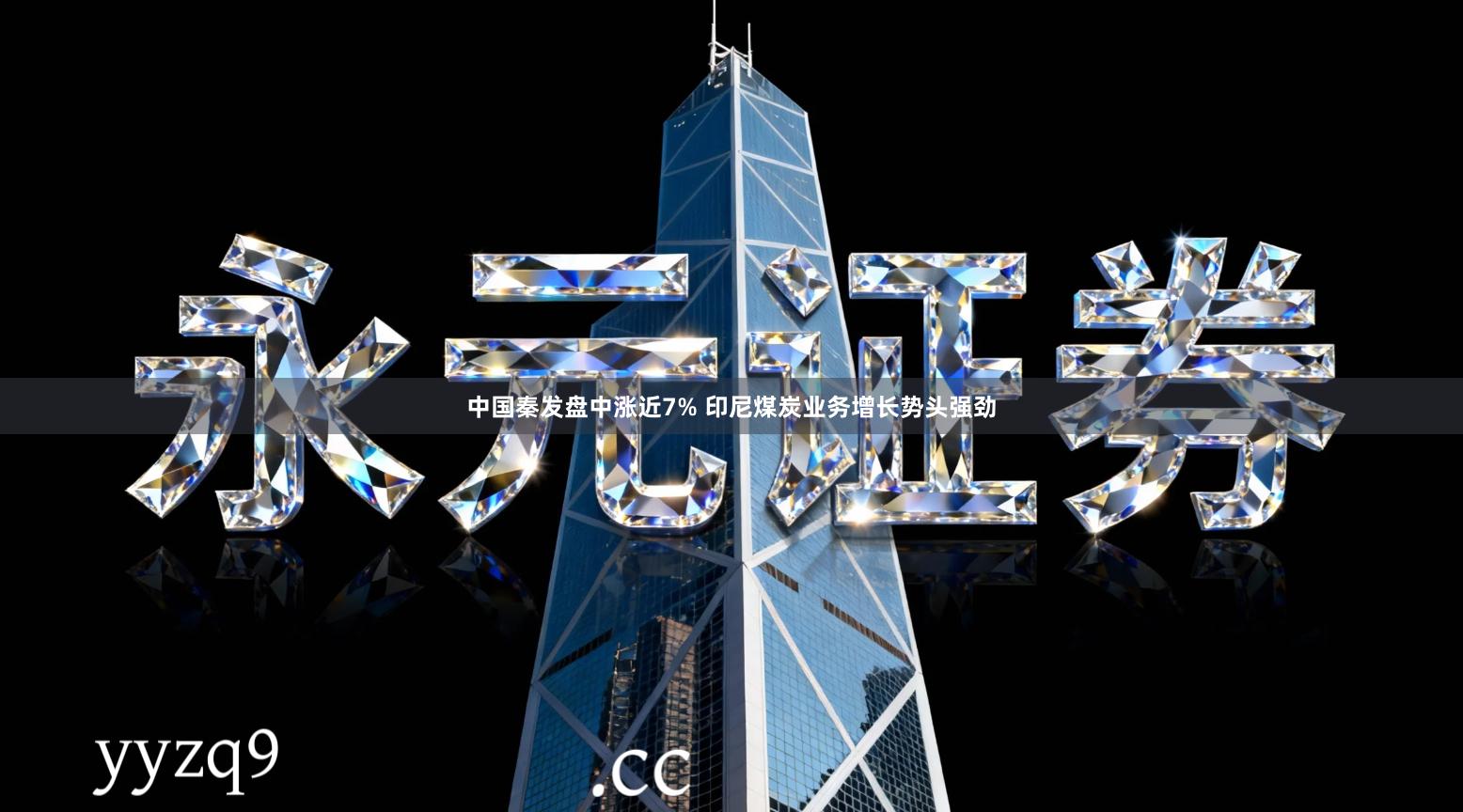 中国秦发盘中涨近7% 印尼煤炭业务增长势头强劲