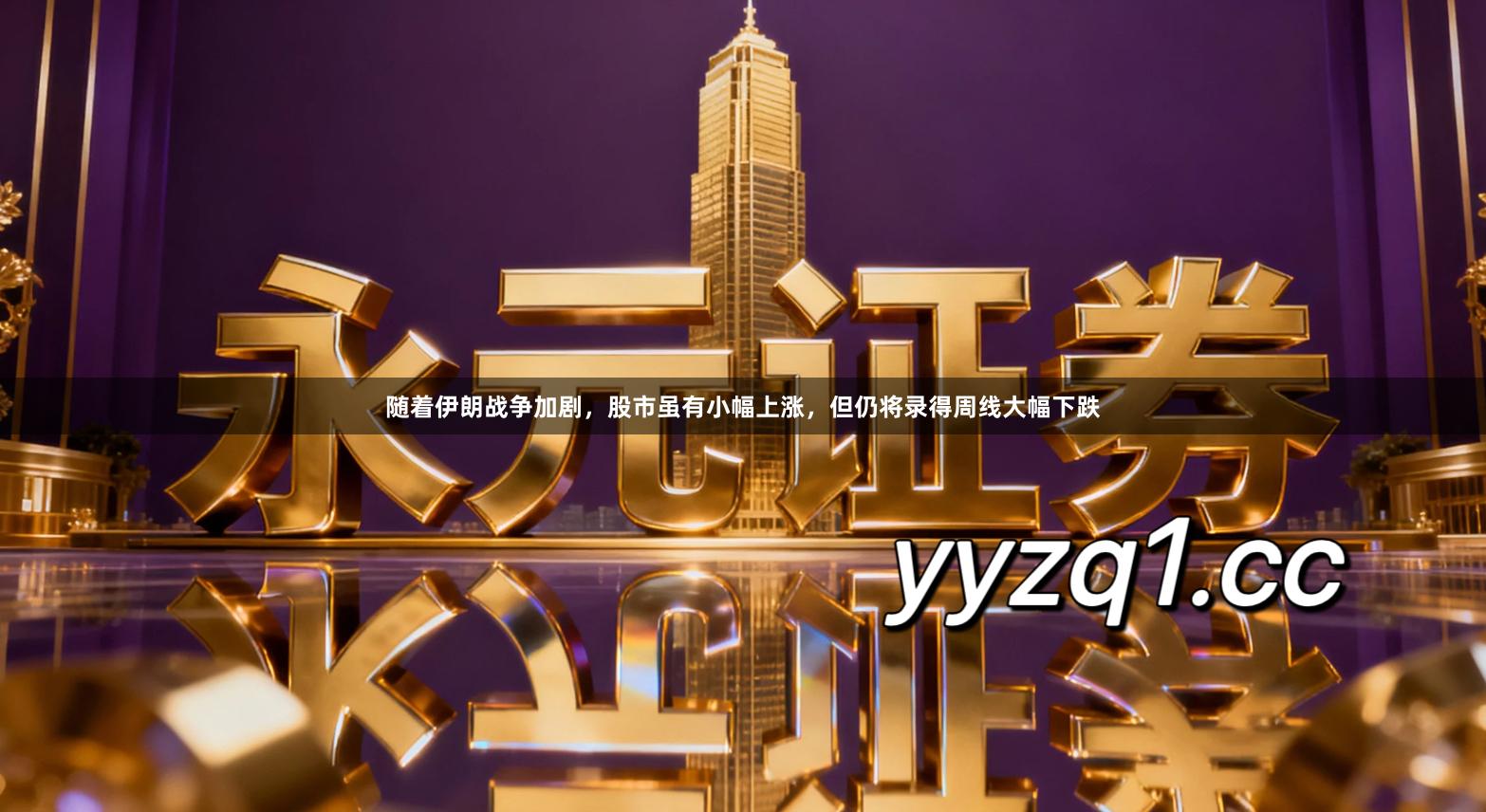 随着伊朗战争加剧，股市虽有小幅上涨，但仍将录得周线大幅下跌